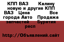 КПП ВАЗ 1118 Калину новую и другие КПП ВАЗ › Цена ­ 14 900 - Все города Авто » Продажа запчастей   . Бурятия респ.